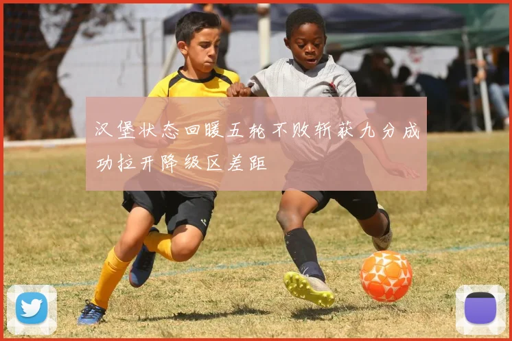 汉堡状态回暖五轮不败斩获九分成功拉开降级区差距