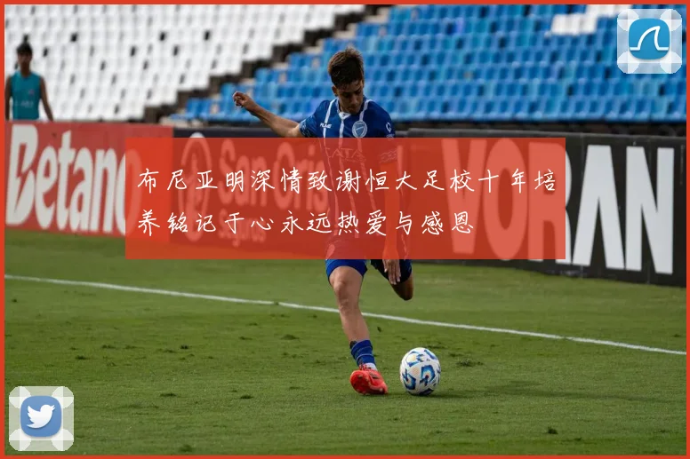 布尼亚明深情致谢恒大足校十年培养铭记于心永远热爱与感恩
