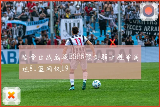 哈登出战成疑ESPN预测骑士胜率高达81篮网仅19