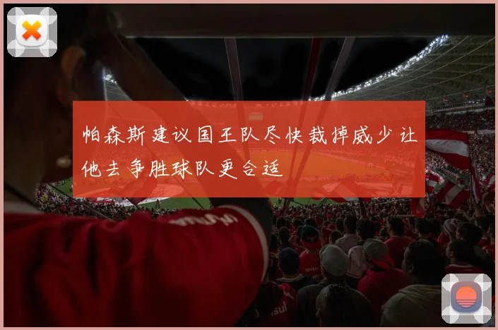 帕森斯建议国王队尽快裁掉威少让他去争胜球队更合适