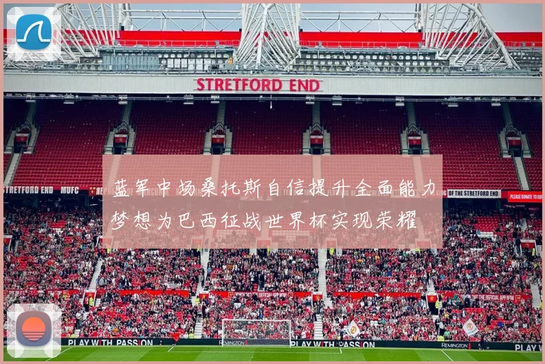 蓝军中场桑托斯自信提升全面能力梦想为巴西征战世界杯实现荣耀