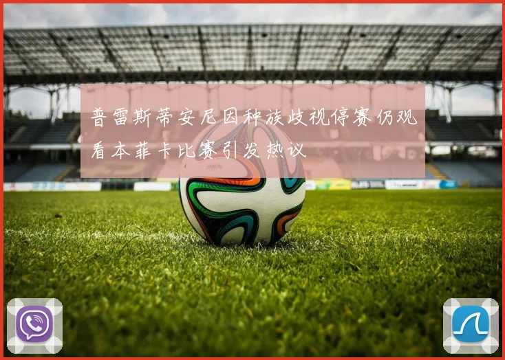 普雷斯蒂安尼因种族歧视停赛仍观看本菲卡比赛引发热议