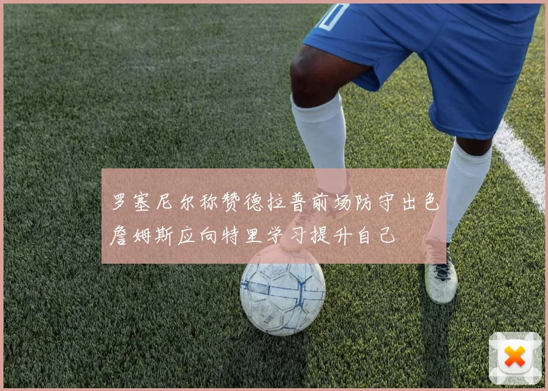 罗塞尼尔称赞德拉普前场防守出色詹姆斯应向特里学习提升自己