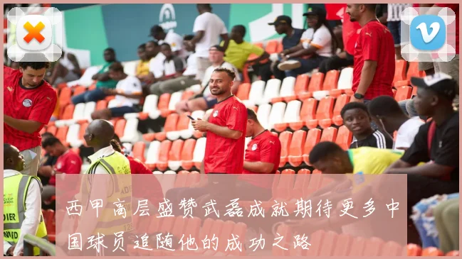 西甲高层盛赞武磊成就期待更多中国球员追随他的成功之路