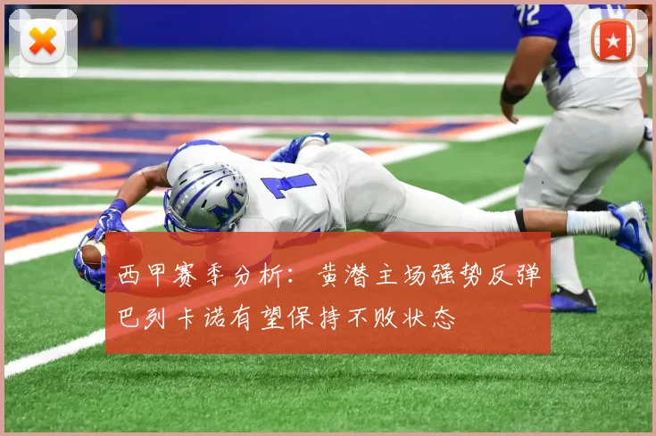 西甲赛季分析：黄潜主场强势反弹巴列卡诺有望保持不败状态